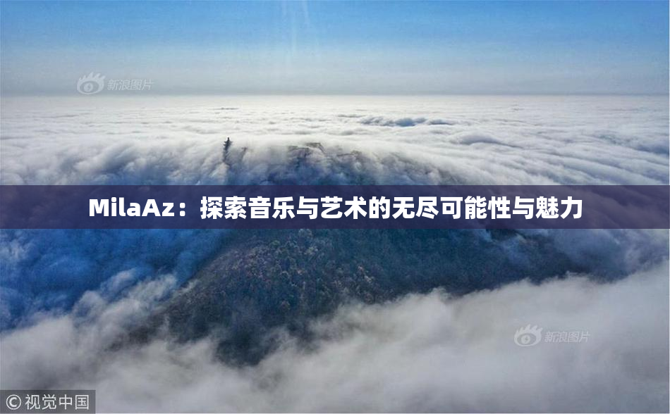 MilaAz：探索音乐与艺术的无尽可能性与魅力