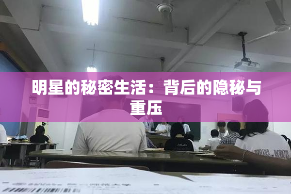 明星的秘密生活：背后的隐秘与重压