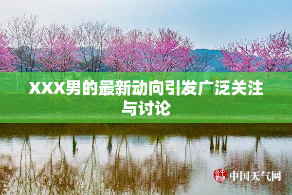 XXX男的最新动向引发广泛关注与讨论