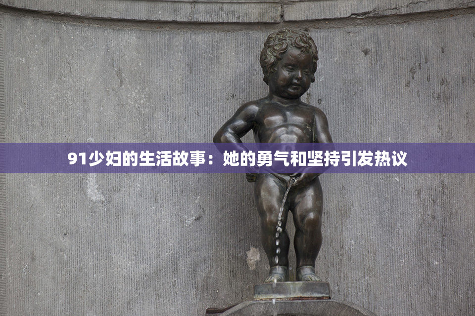 91少妇的生活故事：她的勇气和坚持引发热议