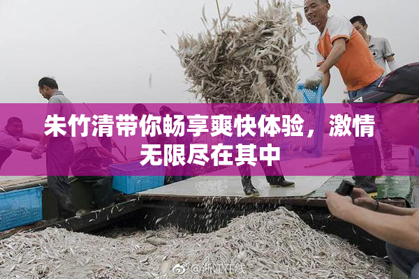 朱竹清带你畅享爽快体验，激情无限尽在其中