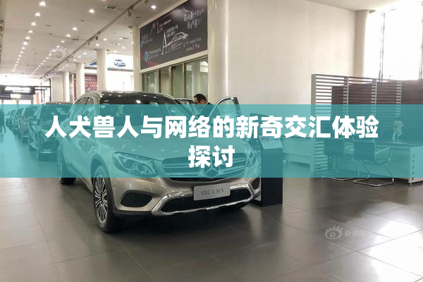 人犬兽人与网络的新奇交汇体验探讨