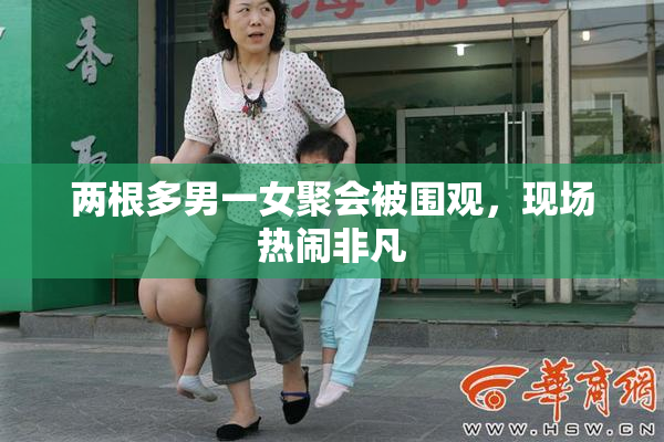 两根多男一女聚会被围观，现场热闹非凡