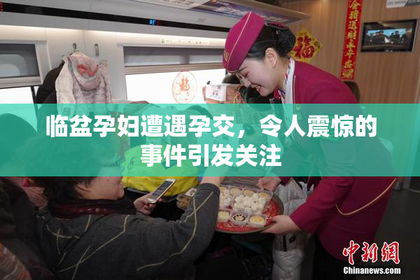 临盆孕妇遭遇孕交，令人震惊的事件引发关注