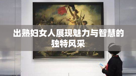 出熟妇女人展现魅力与智慧的独特风采