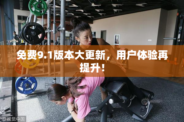 免费9.1版本大更新，用户体验再提升！