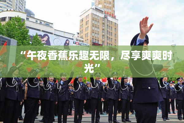 “午夜香蕉乐趣无限，尽享爽爽时光”