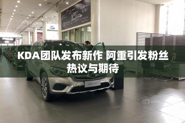 KDA团队发布新作 阿重引发粉丝热议与期待