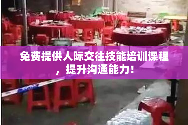 免费提供人际交往技能培训课程，提升沟通能力！