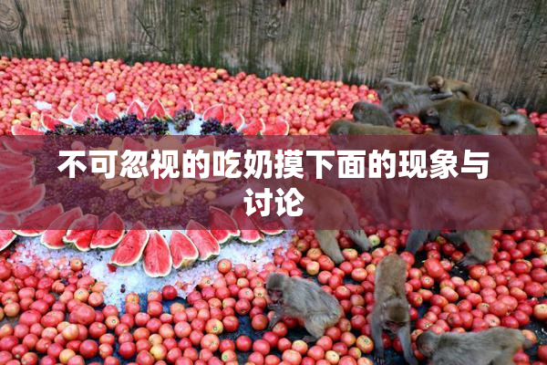 不可忽视的吃奶摸下面的现象与讨论