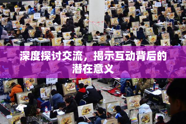 深度探讨交流，揭示互动背后的潜在意义