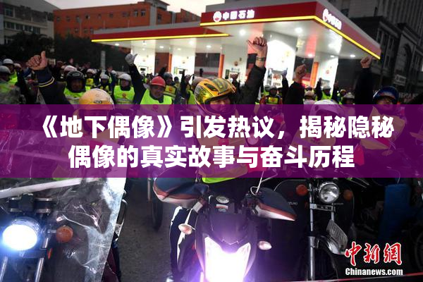 《地下偶像》引发热议，揭秘隐秘偶像的真实故事与奋斗历程