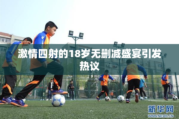 激情四射的18岁无删减盛宴引发热议