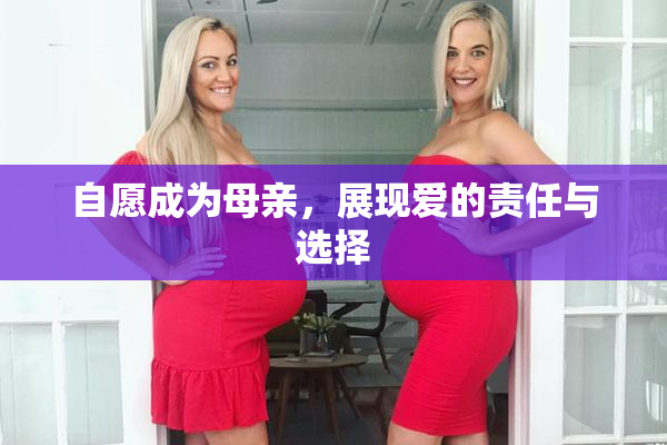 自愿成为母亲，展现爱的责任与选择