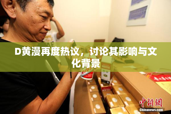 D黄漫再度热议，讨论其影响与文化背景