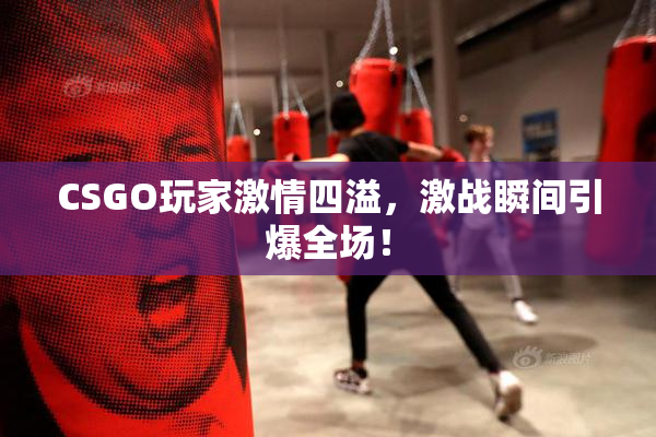 CSGO玩家激情四溢，激战瞬间引爆全场！