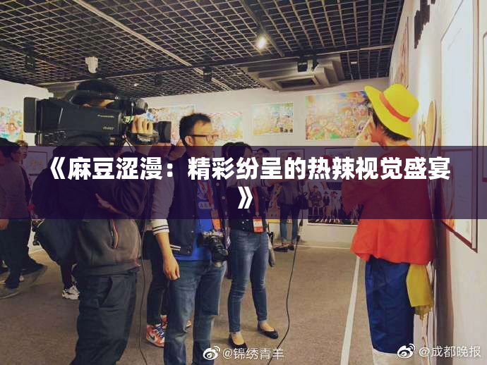 《麻豆涩漫：精彩纷呈的热辣视觉盛宴》
