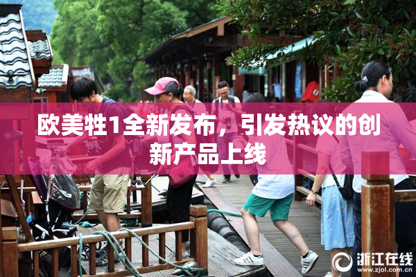 欧美牲1全新发布，引发热议的创新产品上线