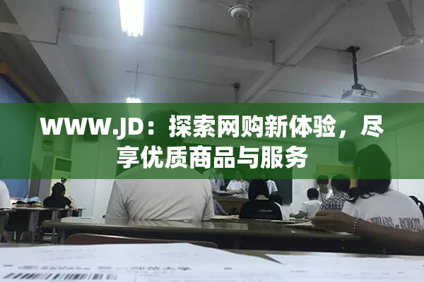 WWW.JD：探索网购新体验，尽享优质商品与服务