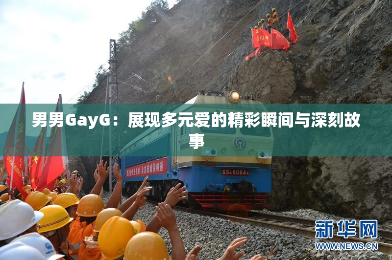 男男GayG：展现多元爱的精彩瞬间与深刻故事