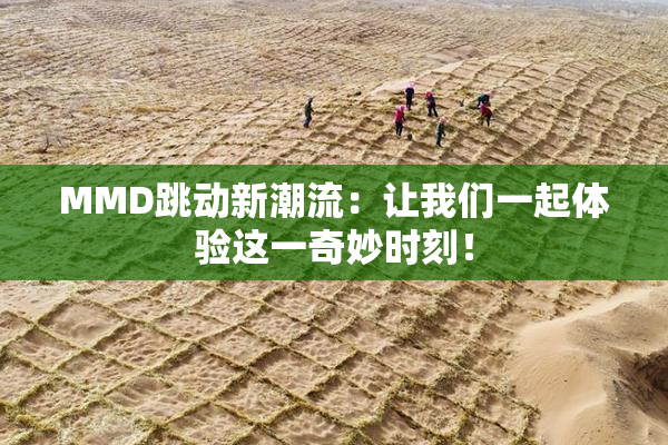 MMD跳动新潮流：让我们一起体验这一奇妙时刻！