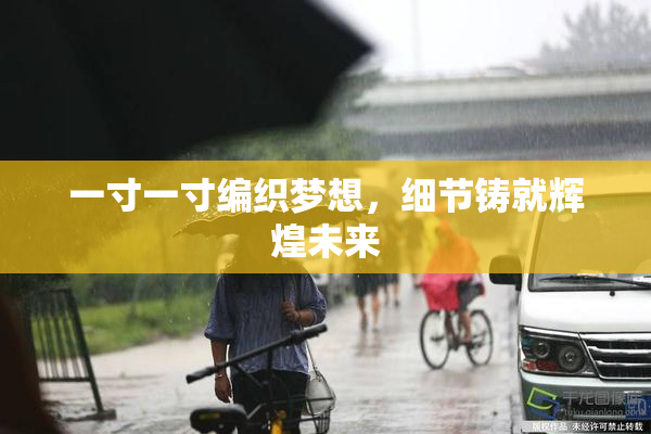 一寸一寸编织梦想，细节铸就辉煌未来