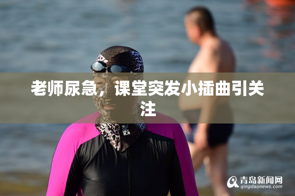 老师尿急，课堂突发小插曲引关注