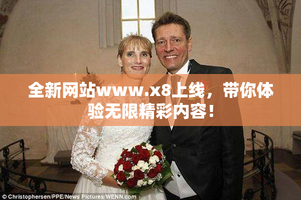 全新网站www.x8上线，带你体验无限精彩内容！