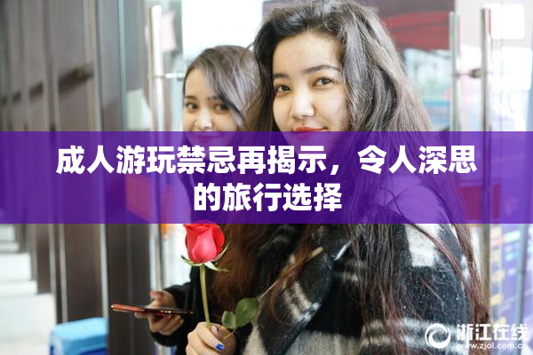 成人游玩禁忌再揭示，令人深思的旅行选择