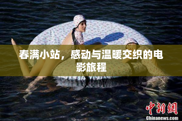 春满小站，感动与温暖交织的电影旅程