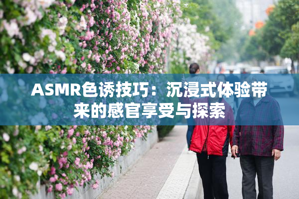 ASMR色诱技巧：沉浸式体验带来的感官享受与探索