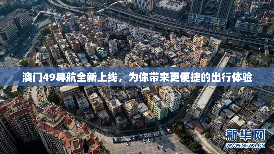 澳门49导航全新上线，为你带来更便捷的出行体验