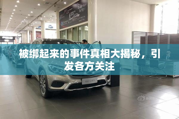 被绑起来的事件真相大揭秘，引发各方关注