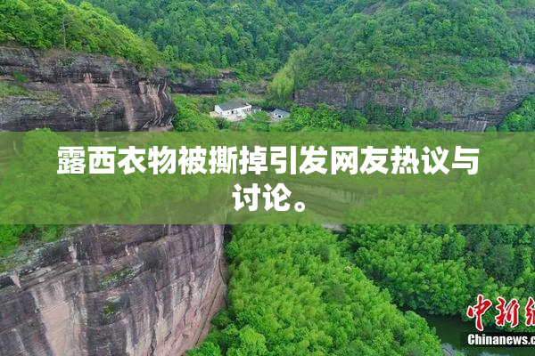 露西衣物被撕掉引发网友热议与讨论。