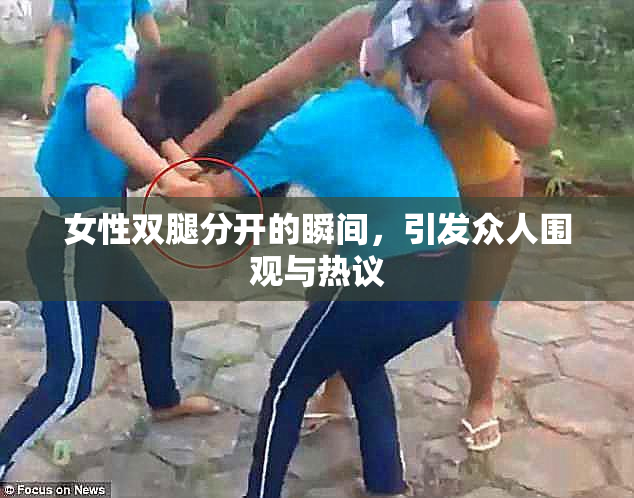 女性双腿分开的瞬间，引发众人围观与热议