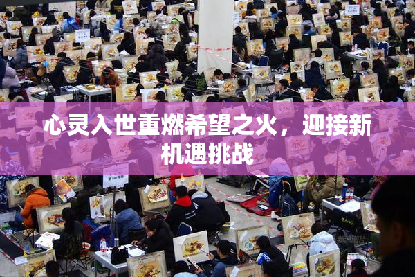 心灵入世重燃希望之火，迎接新机遇挑战