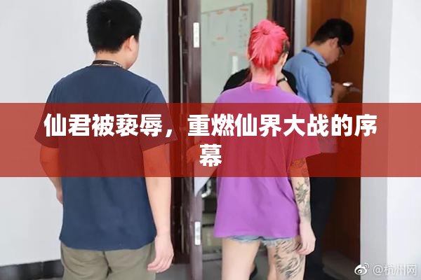 仙君被亵辱，重燃仙界大战的序幕