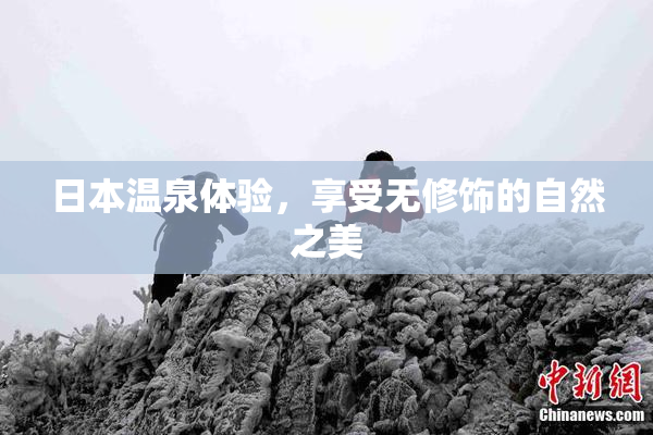 日本温泉体验，享受无修饰的自然之美