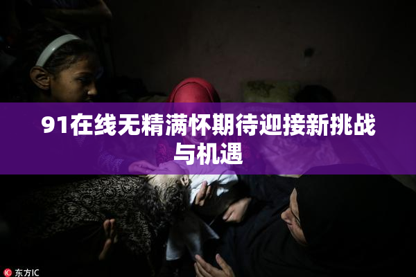 91在线无精满怀期待迎接新挑战与机遇