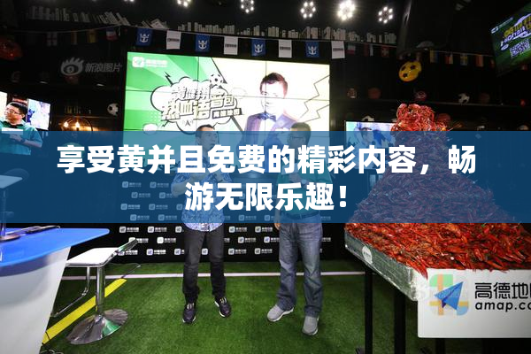 享受黄并且免费的精彩内容，畅游无限乐趣！
