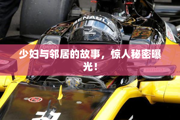 少妇与邻居的故事，惊人秘密曝光！