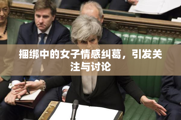捆绑中的女子情感纠葛，引发关注与讨论