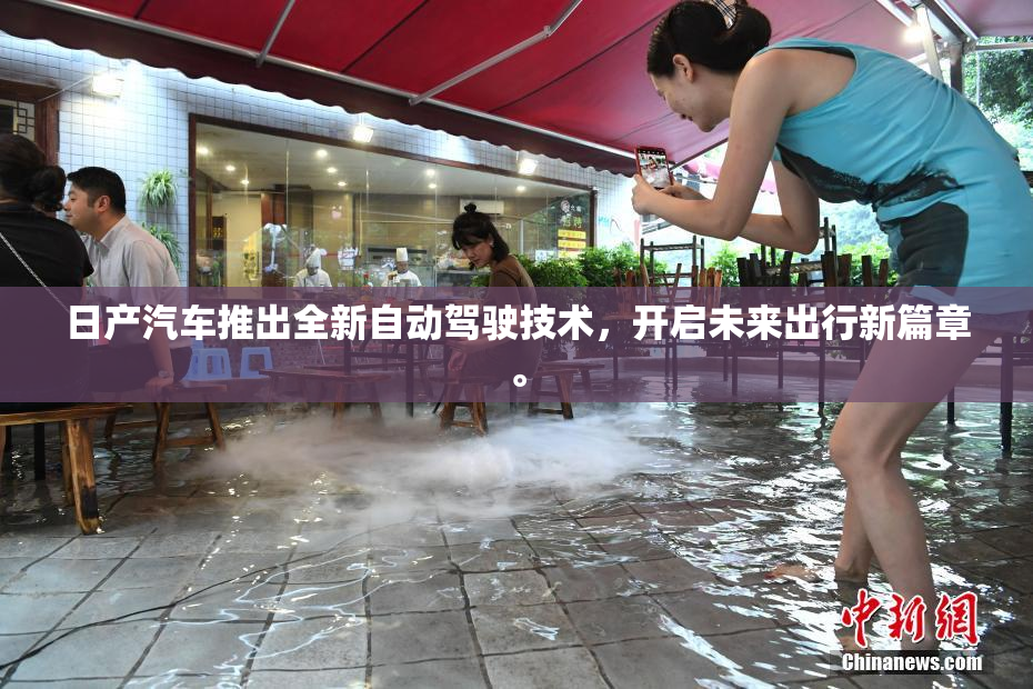 日产汽车推出全新自动驾驶技术，开启未来出行新篇章。