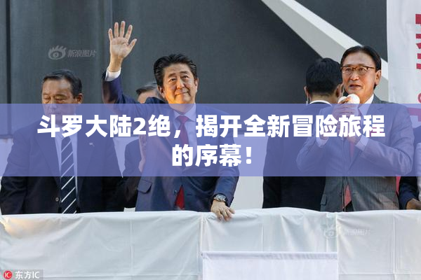 斗罗大陆2绝，揭开全新冒险旅程的序幕！