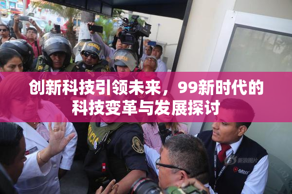 创新科技引领未来，99新时代的科技变革与发展探讨