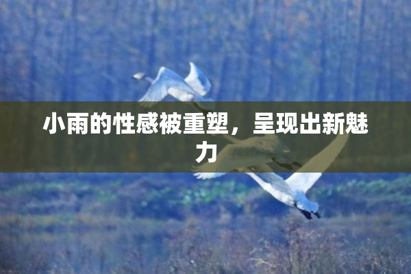 小雨的性感被重塑，呈现出新魅力