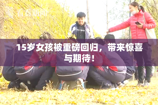 15岁女孩被重磅回归，带来惊喜与期待！