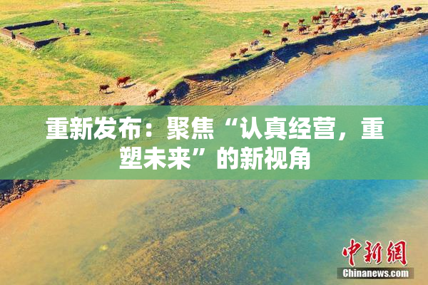 重新发布：聚焦“认真经营，重塑未来”的新视角