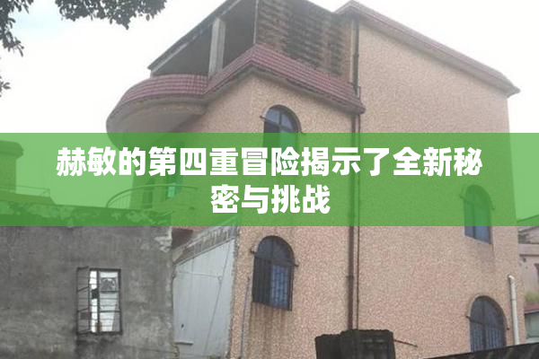 赫敏的第四重冒险揭示了全新秘密与挑战
