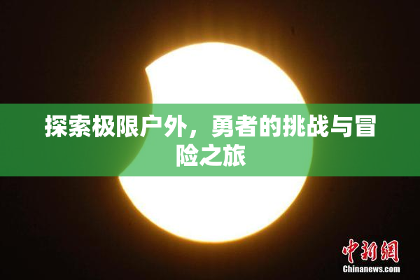 探索极限户外，勇者的挑战与冒险之旅